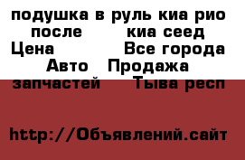 подушка в руль киа рио 3 после 2015. киа сеед › Цена ­ 8 000 - Все города Авто » Продажа запчастей   . Тыва респ.